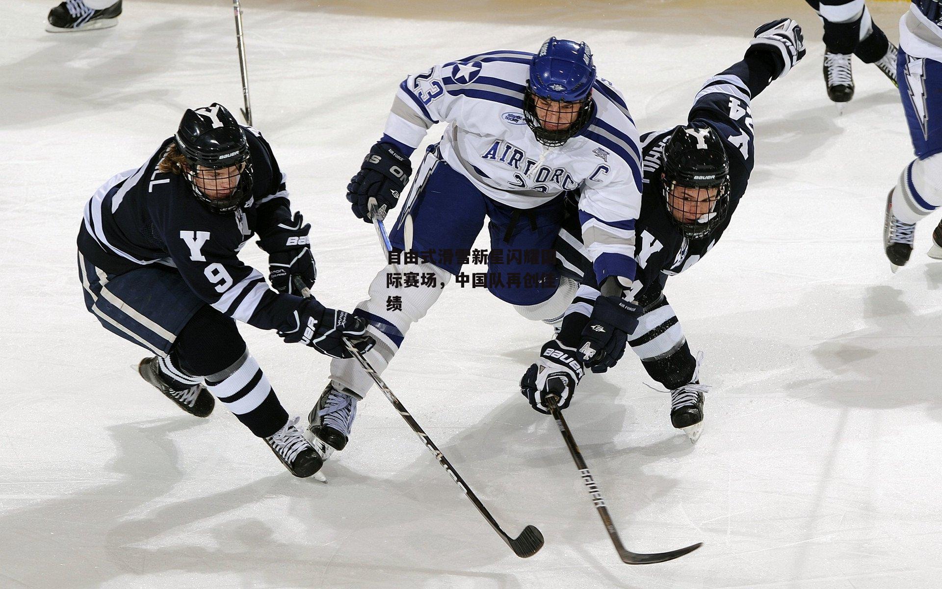 自由式滑雪新星闪耀国际赛场,中国队再创佳绩